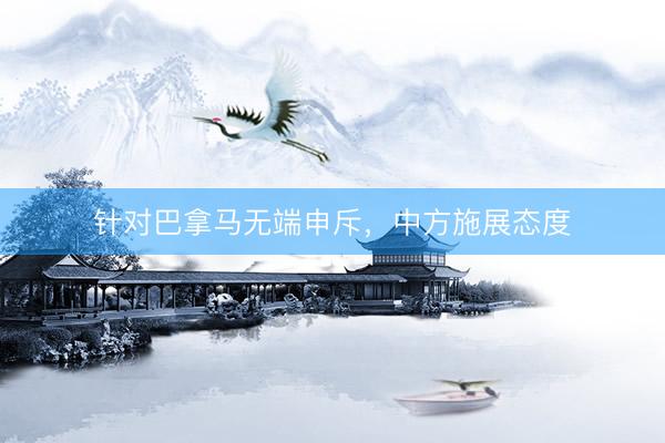针对巴拿马无端申斥，中方施展态度